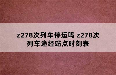 z278次列车停运吗 z278次列车途经站点时刻表